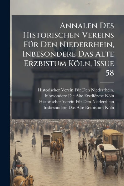 Annalen Des Historischen Vereins Fï¿½1/4r Den Niederrhein, Inbesondere Das Alte Erzbistum Kï¿½ln, Issue 58