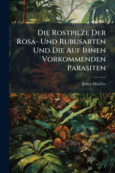Die Rostpilze Der Rosa- Und Rubusarten Auf Ihnen Vorkommenden Parasiten