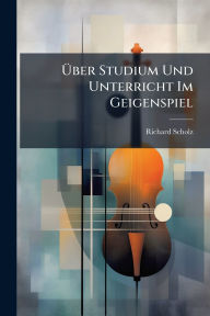 Title: ï¿½œber Studium Und Unterricht Im Geigenspiel, Author: Richard Scholz
