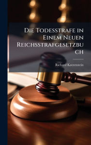 Title: Die Todesstrafe in Einem Neuen Reichsstrafgesetzbuch, Author: Richard Katzenstein