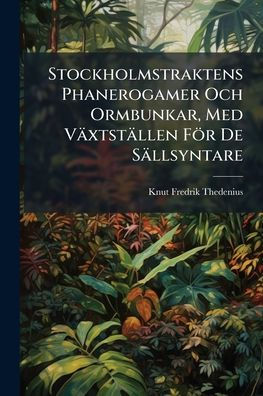 Stockholmstraktens Phanerogamer Och Ormbunkar, Med Vï¿½xtstï¿½llen Fï¿½r De Sï¿½llsyntare