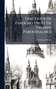 Title: Tractatus De Parocho Ubi Et De Vicariis Parochialibus, Author: Dominique Bouix