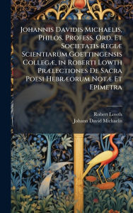 Title: Johannis Davidis Michaelis, Philos. Profess. Ord. Et Societatis RegiÃ¯Â¿Â½] Scientiarum Goettingensis CollegÃ¯Â¿Â½], in Roberti Lowth PrÃ¯Â¿Â½]lectiones De Sacra Poesi HebrÃ¯Â¿Â½]orum NotÃ¯Â¿Â½] Et Epimetra, Author: Robert Lowth