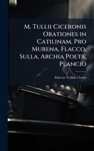 Title: M. Tullii Ciceronis Orationes in Catilinam, Pro Murena, Flacco, Sulla, Archia Poeta, Plancio, Author: Marcus Tullius Cicero