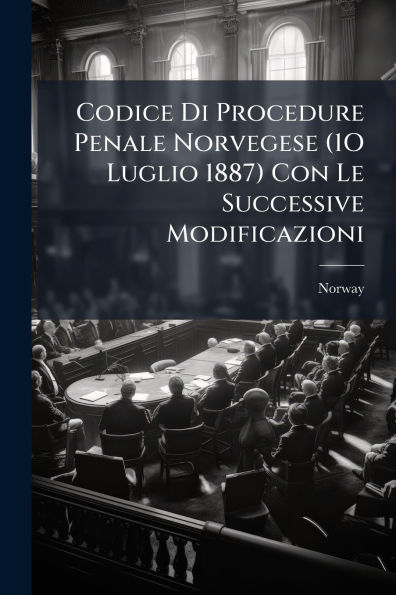 Codice Di Procedure Penale Norvegese (1O Luglio 1887) Con Le Successive Modificazioni