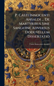 Title: P. Casti Innocenti Ansaldi ... De Martyribus Sine Sanguine Adversus Doduvellum Dissertatio, Author: Casto Innocente Ansaldi