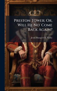 Title: Preston Tower; Or, Will He No' Come Back Again?, Author: Jessie Margaret E Saxby