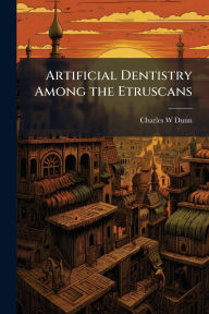 Title: Artificial Dentistry Among the Etruscans, Author: Charles W Dunn