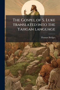 Title: The Gospel of S. Luke translated into the Yahgan language, Author: Thomas Bridges