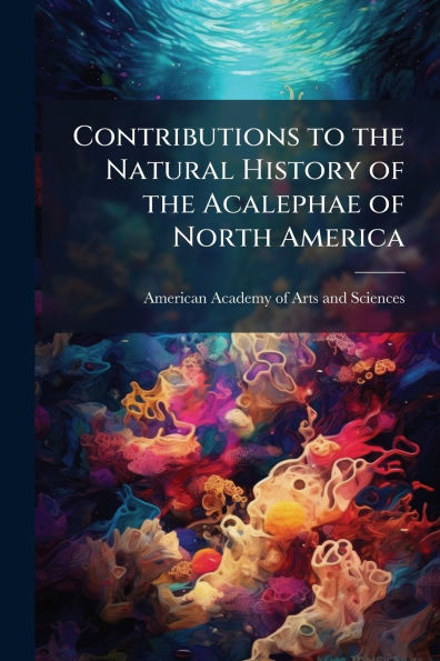Contributions to the Natural History of Acalephae North America