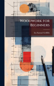 Title: Woodwork for Beginners, Author: Ira Samuel Griffith