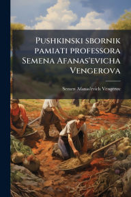 Title: Pushkinski sbornik pamiati professora Semena Afanas'evicha Vengerova, Author: Semen Afanas'evich Vengerov