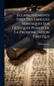 Title: Ã¯Â¿Â½‰claircissements TirÃ¯Â¿Â½(c)s Des Langues SÃ¯Â¿Â½(c)mitiques Sur Quelques Points De La Prononciation Grecque, Author: Ernest Renan