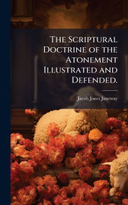 Title: The Scriptural Doctrine of the Atonement Illustrated and Defended., Author: Jacob Jones Janeway