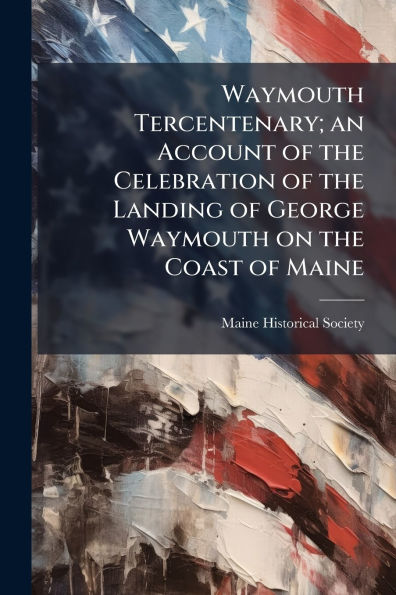 Waymouth Tercentenary; an Account of the Celebration Landing George on Coast Maine