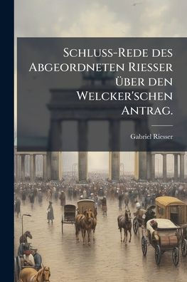 Schluss-Rede des Abgeordneten Riesser �1/4ber den Welcker'schen Antrag.