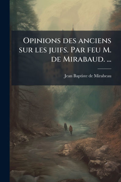 Opinions des anciens sur les juifs. Par feu M. de Mirabaud. ...