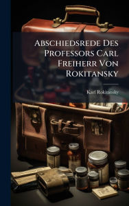 Title: Abschiedsrede Des Professors Carl Freiherr Von Rokitansky, Author: Karl Rokitansky