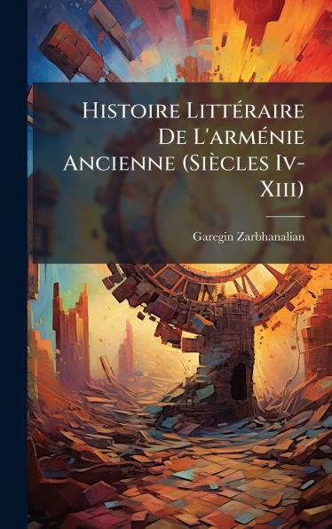 Histoire Littï¿½(c)raire De L'armï¿½(c)nie Ancienne (Siï¿½cles Iv-Xiii)