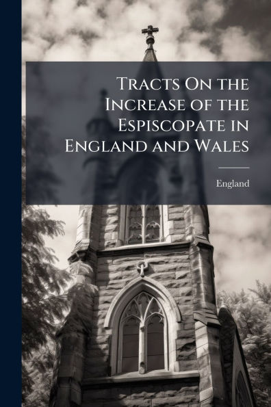Tracts On the Increase of the Espiscopate in England and Wales