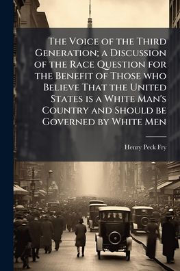 the Voice of Third Generation; a Discussion Race Question for Benefit Those who Believe That United States is White Man's Country and Should be Governed by Men