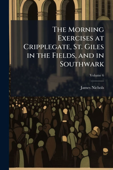 the Morning Exercises at Cripplegate, St. Giles Fields, and Southwark
