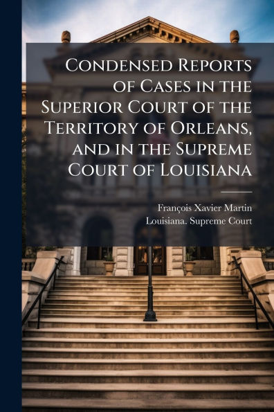 Condensed Reports of Cases the Superior Court Territory Orleans, and Supreme Louisiana
