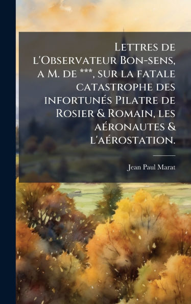 Lettres de l'Observateur Bon-sens, a M. de ***, sur la fatale catastrophe des infortunÃ¯Â¿Â½(c)s Pilatre de Rosier & Romain, les aÃ¯Â¿Â½(c)ronautes & l'aÃ¯Â¿Â½(c)rostation.