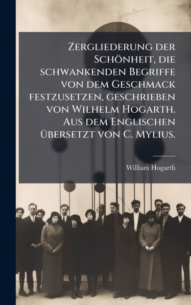 Zergliederung der Schï¿½nheit, die schwankenden Begriffe von dem Geschmack festzusetzen, geschrieben von Wilhelm Hogarth. Aus dem Englischen ï¿½1/4bersetzt von C. Mylius.