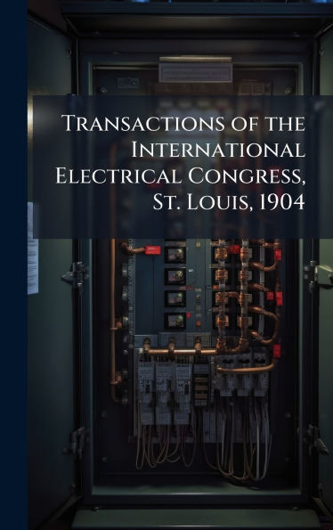 Transactions of the International Electrical Congress, St. Louis, 1904