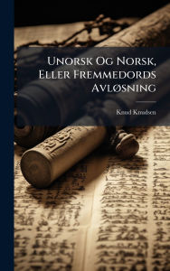 Title: Unorsk Og Norsk, Eller Fremmedords Avlï¿½, sning, Author: Knud Knudsen