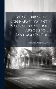 Title: Vida I Obras Del ... Don Rafael Valentï¿½-n Valdivieso, Segundo Arzobispo De Santiago De Chile, Author: Rodolfo Vergara Antïnez