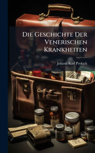 Title: Die Geschichte Der Venerischen Krankheiten, Author: Johann Karl Proksch