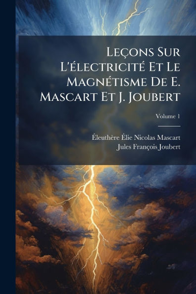 Leï¿½ons Sur L'ï¿½(c)lectricitï¿½(c) Et Le Magnï¿½(c)tisme De E. Mascart J. Joubert