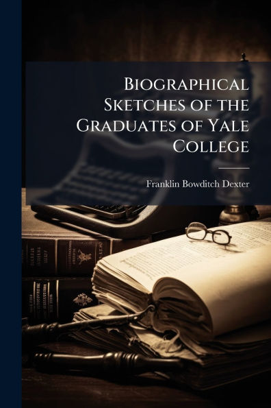Biographical Sketches of the Graduates Yale College