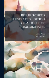 Title: Ben Kutcher's Illustrated Edition of A House of Pomegranates, Author: Oscar Wilde