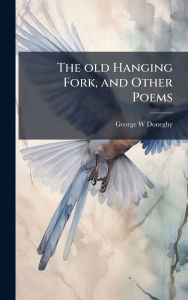 Title: The old Hanging Fork, and Other Poems, Author: George W Doneghy