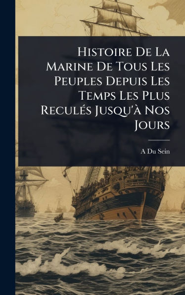 Histoire De La Marine De Tous Les Peuples Depuis Les Temps Les Plus Reculï¿½(c)s Jusqu'ï¿½ Nos Jours