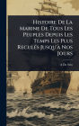 Histoire De La Marine De Tous Les Peuples Depuis Les Temps Les Plus Reculï¿½(c)s Jusqu'ï¿½ Nos Jours