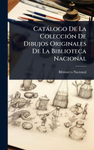 Title: Catï¿½logo De La Colecciï¿½3n De Dibujos Originales De La Biblioteca Nacional, Author: Biblioteca Nacional (Spain)