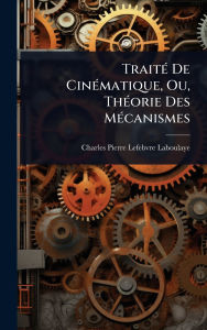 Title: Traitï¿½(c) De Cinï¿½(c)matique, Ou, Thï¿½(c)orie Des Mï¿½(c)canismes, Author: Charles Pierre Lefebvre-Laboulaye