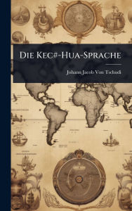 Title: Die Kec#-Hua-Sprache, Author: Johann Jacob Von Tschudi