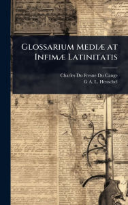 Title: Glossarium Mediï¿½] at Infimï¿½] Latinitatis, Author: Charles Du Fresne Du Cange