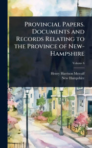 Title: Provincial Papers. Documents and Records Relating to the Province of New-Hampshire, Author: Henry Harrison Metcalf