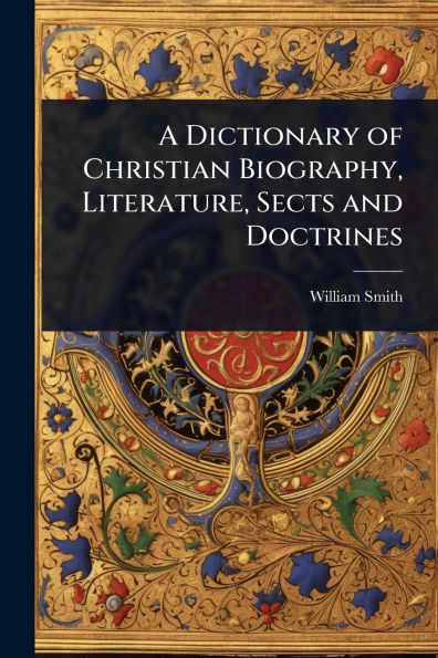A Dictionary of Christian Biography, Literature, Sects and Doctrines