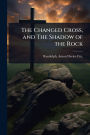 The Changed Cross, and The Shadow of the Rock