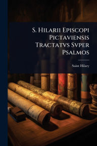 Title: S. Hilarii Episcopi Pictaviensis Tractatvs Svper Psalmos, Author: Saint Hilary