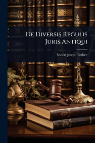 Title: De Diversis Regulis Juris Antiqui, Author: Robert Joseph Pothier