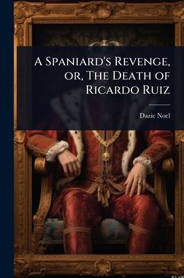 A Spaniard's Revenge, or, The Death of Ricardo Ruiz