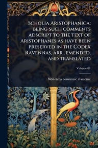 Title: Scholia Aristophanica; being such comments adscript to the text of Aristophanes as have been preserved in the Codex Ravennas, arr., emended, and translated, Author: Biblioteca Comunale Classense (Ravenn